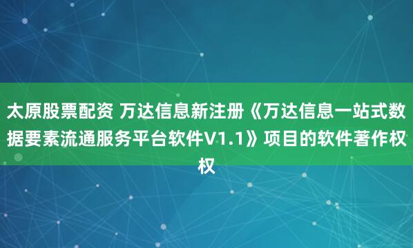 太原股票配资 万达信息新注册《万达信息一站式数据要素流通服务平台软件V1.1》项目的软件著作权