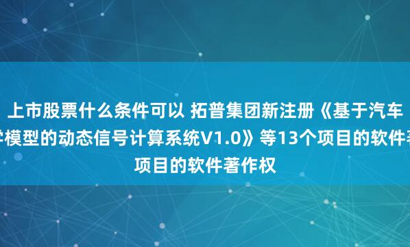 上市股票什么条件可以 拓普集团新注册《基于汽车动力学模型的动态信号计算系统V1.0》等13个项目的软件著作权