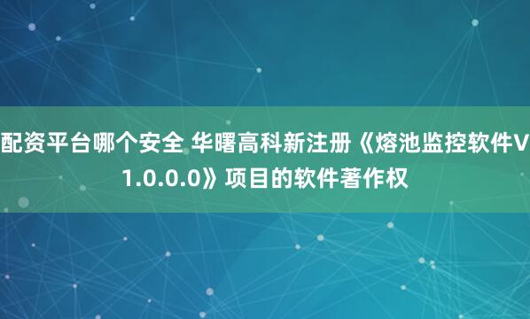 配资平台哪个安全 华曙高科新注册《熔池监控软件V1.0.0.0》项目的软件著作权