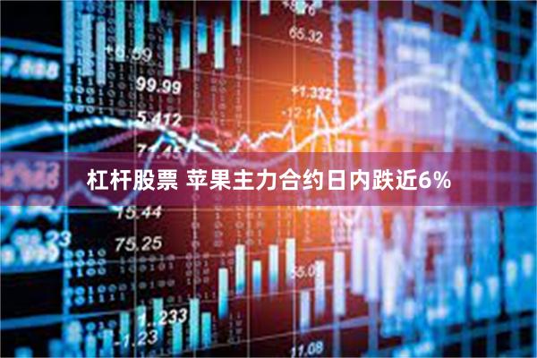 杠杆股票 苹果主力合约日内跌近6%