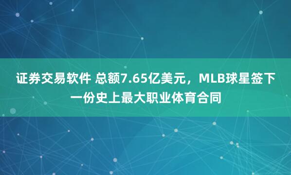 证券交易软件 总额7.65亿美元，MLB球星签下一份史上最大职业体育合同