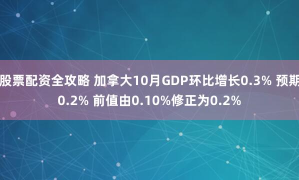 股票配资全攻略 加拿大10月GDP环比增长0.3% 预期0.2% 前值由0.10%修正为0.2%