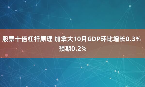 股票十倍杠杆原理 加拿大10月GDP环比增长0.3% 预期0.2%