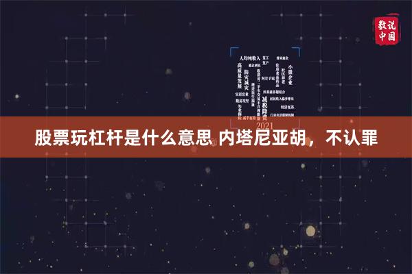 股票玩杠杆是什么意思 内塔尼亚胡，不认罪