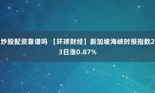 炒股配资靠谱吗 【环球财经】新加坡海峡时报指数23日涨0.87%