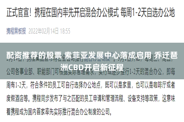 配资推荐的股票 索菲亚发展中心落成启用 乔迁琶洲CBD开启新征程