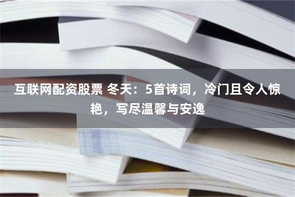 互联网配资股票 冬天：5首诗词，冷门且令人惊艳，写尽温馨与安逸