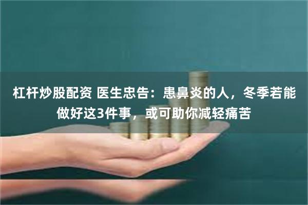 杠杆炒股配资 医生忠告：患鼻炎的人，冬季若能做好这3件事，或可助你减轻痛苦