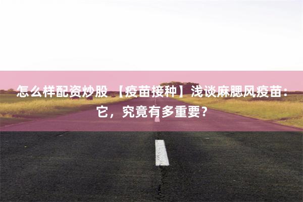 怎么样配资炒股 【疫苗接种】浅谈麻腮风疫苗：它，究竟有多重要？