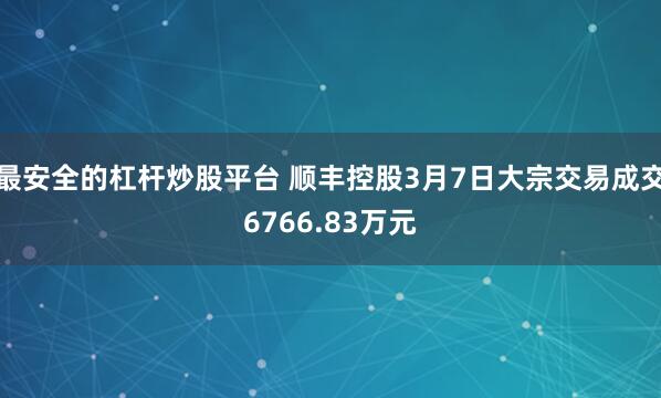 最安全的杠杆炒股平台 顺丰控股3月7日大宗交易成交6766.83万元