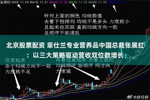 北京股票配资 菲仕兰专业营养品中国总裁张展红：以三大策略驱动营收双位数增长