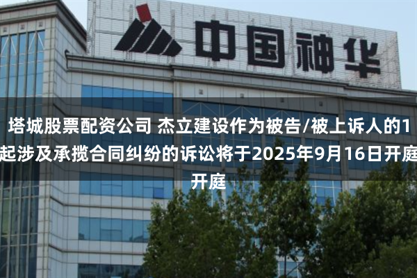 塔城股票配资公司 杰立建设作为被告/被上诉人的1起涉及承揽合同纠纷的诉讼将于2025年9月16日开庭