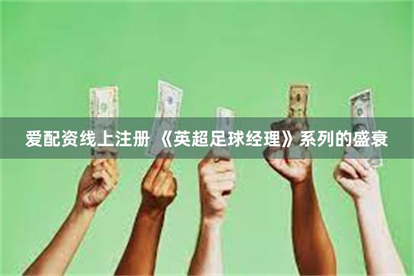 爱配资线上注册 《英超足球经理》系列的盛衰