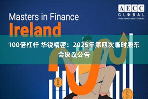 100倍杠杆 华锐精密：2025年第四次临时股东会决议公告