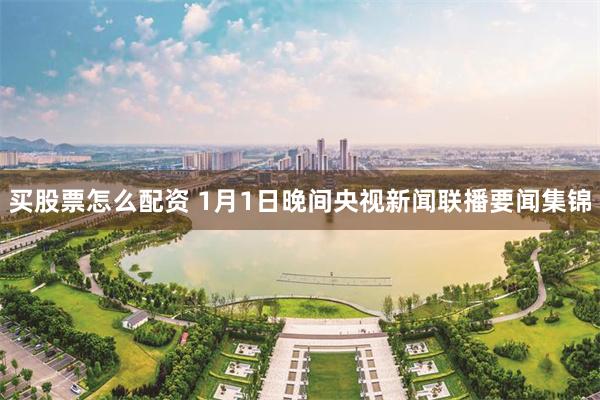 买股票怎么配资 1月1日晚间央视新闻联播要闻集锦